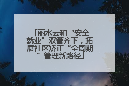 丽水云和“安全+就业”双管齐下，拓展社区矫正“全周期”管理新路径