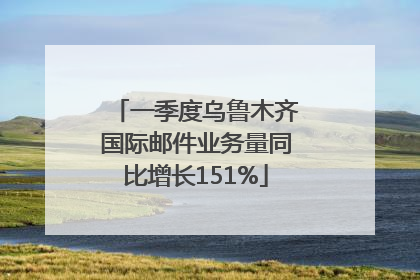 一季度乌鲁木齐国际邮件业务量同比增长151%