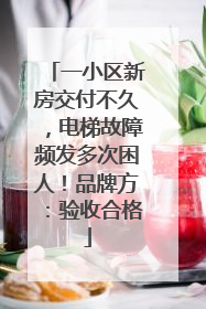 一小区新房交付不久，电梯故障频发多次困人！品牌方：验收合格