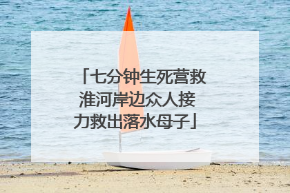 七分钟生死营救 淮河岸边众人接力救出落水母子