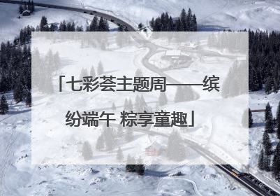 七彩荟主题周——缤纷端午 粽享童趣