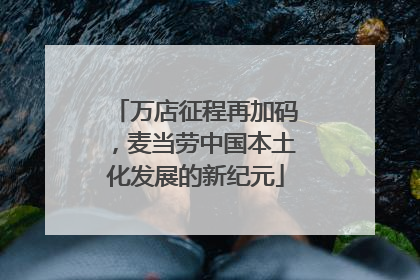 万店征程再加码，麦当劳中国本土化发展的新纪元