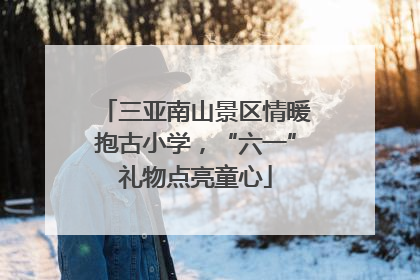 三亚南山景区情暖抱古小学，“六一”礼物点亮童心