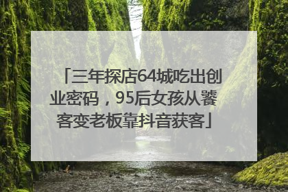 三年探店64城吃出创业密码，95后女孩从饕客变老板靠抖音获客