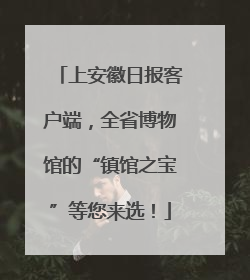 上安徽日报客户端，全省博物馆的“镇馆之宝”等您来选！