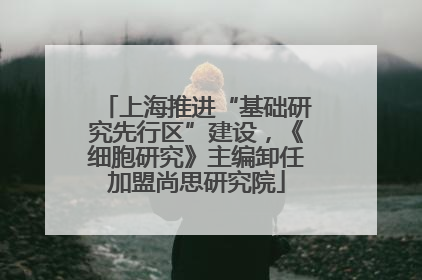 上海推进“基础研究先行区”建设，《细胞研究》主编卸任加盟尚思研究院