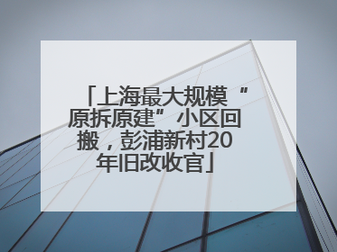 上海最大规模“原拆原建”小区回搬，彭浦新村20年旧改收官