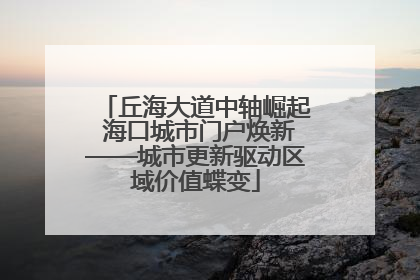 丘海大道中轴崛起 海口城市门户焕新——城市更新驱动区域价值蝶变