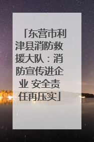 东营市利津县消防救援大队：消防宣传进企业 安全责任再压实