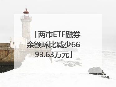 两市ETF融券余额环比减少6693.63万元