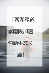 两湖绿道孝南段加速勾勒生态长廊