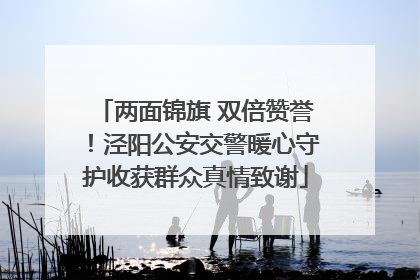 两面锦旗 双倍赞誉！泾阳公安交警暖心守护收获群众真情致谢