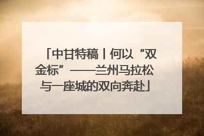中甘特稿丨何以“双金标”——兰州马拉松与一座城的双向奔赴