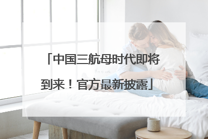 中国三航母时代即将到来！官方最新披露