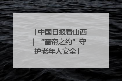 中国日报看山西｜“窗帘之约”守护老年人安全