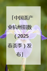 中国茶产业杭州指数（2025春茶季）发布