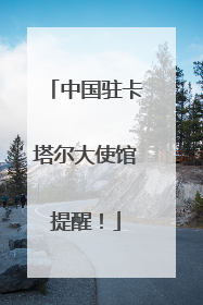 中国驻卡塔尔大使馆提醒！