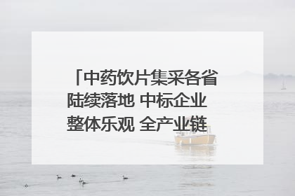 中药饮片集采各省陆续落地 中标企业整体乐观 全产业链洗牌已开始｜传真