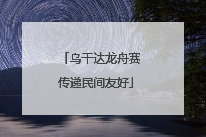 乌干达龙舟赛传递民间友好
