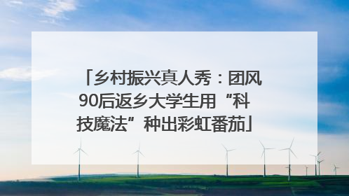 乡村振兴真人秀：团风90后返乡大学生用“科技魔法”种出彩虹番茄