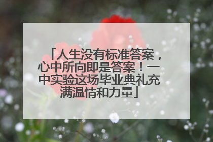 人生没有标准答案，心中所向即是答案！一中实验这场毕业典礼充满温情和力量