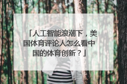 人工智能浪潮下，美国体育评论人怎么看中国的体育创新？