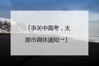 事关中高考，太原市调休通知→