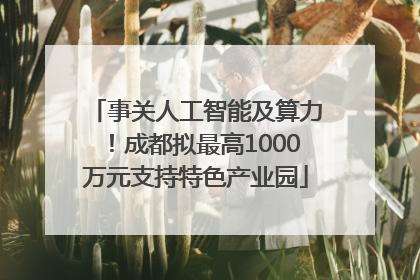 事关人工智能及算力！成都拟最高1000万元支持特色产业园