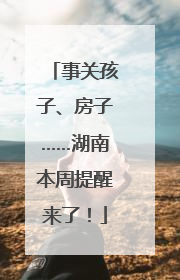 事关孩子、房子……湖南本周提醒来了！