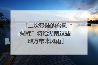二次登陆的台风“蝴蝶”将给湖南这些地方带来风雨