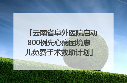 云南省阜外医院启动800例先心病困境患儿免费手术救助计划