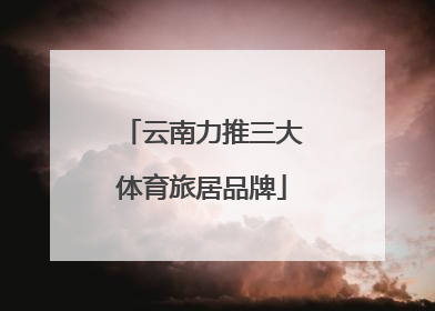 云南力推三大体育旅居品牌