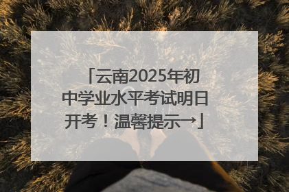 云南2025年初中学业水平考试明日开考！温馨提示→