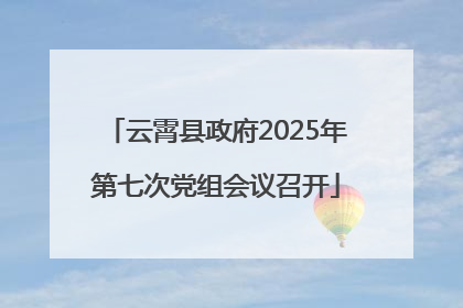 云霄县政府2025年第七次党组会议召开