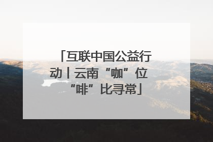互联中国公益行动丨云南“咖”位“啡”比寻常