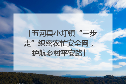 五河县小圩镇“三步走”织密农忙安全网，护航乡村平安路