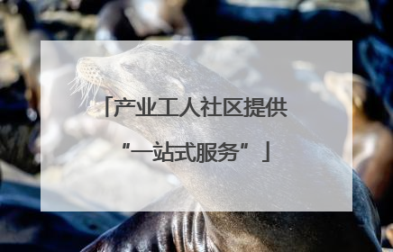 产业工人社区提供“一站式服务”