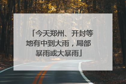 今天郑州、开封等地有中到大雨，局部暴雨或大暴雨
