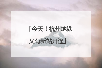 今天！杭州地铁又有新站开通