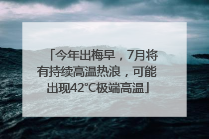 今年出梅早，7月将有持续高温热浪，可能出现42℃极端高温