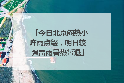 今日北京闷热小阵雨点缀，明日较强雷雨暑热暂退