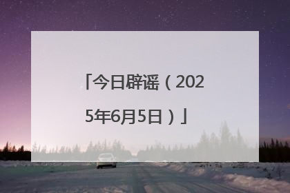 今日辟谣（2025年6月5日）