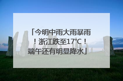 今明中雨大雨暴雨！浙江跌至17℃！端午还有明显降水