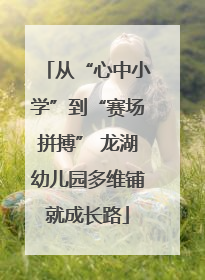 从“心中小学”到“赛场拼搏” 龙湖幼儿园多维铺就成长路