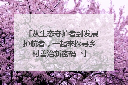 从生态守护者到发展护航者，一起来探寻乡村善治新密码→