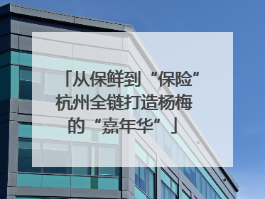 从保鲜到“保险” 杭州全链打造杨梅的“嘉年华”