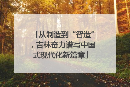 从制造到“智造”，吉林奋力谱写中国式现代化新篇章