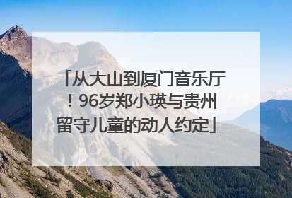 从大山到厦门音乐厅！96岁郑小瑛与贵州留守儿童的动人约定