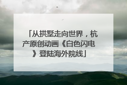 从拱墅走向世界，杭产原创动画《白色闪电》登陆海外院线