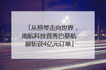 从横琴走向世界，南航科技首秀巴黎航展斩获4亿元订单